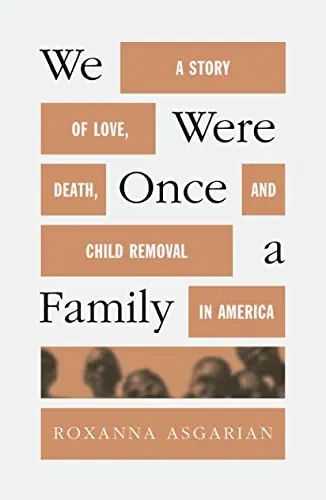 Cover of "We Were Once a Family" by Roxanna Asgarian, about love, loss, and child removal in America.
