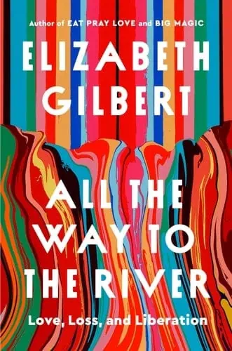 Book cover of "All the Way to the River" by Elizabeth Gilbert with colorful abstract background.